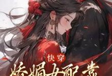 寻找能够免费阅读快穿:娇媚女配靠土味情话上位小说的平台-推书机