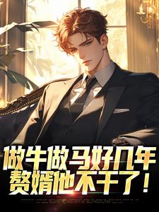 《做牛做马好几年，赘婿他不干了！》小说章节在线试读，《做牛做马好几年，赘婿他不干了！》最新章节目录