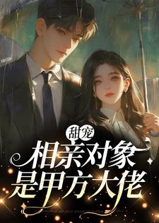 完整版的甜宠：相亲对象是甲方大佬小说在哪里可以免费读到？