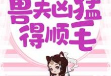 兽世独宠:兽夫凶猛,得顺毛小说的免费阅读版本在哪里可以找到?-推书机