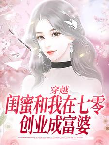 穿越：闺蜜和我在七零创业成富婆夏小柒乔然小说在线章节免费阅读