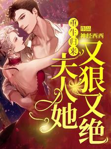 已完结小说《重生归来，夫人她又狠又绝》章节在线阅读