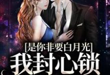是你非要白月光,我封心锁爱合理吧小说,是你非要白月光,我封心锁爱合理吧章节在线阅读-推书机