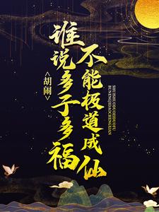 胡闹！谁说多子多福不能极道成仙？免费阅读，胡闹！谁说多子多福不能极道成仙？章节在线阅读