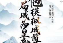 开局成为皇帝,他模拟成尊这本小说完结了吗?免费查看最新章节-推书机
