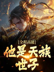 在线寻找全程高能：他是天族世子小说的无删减版本