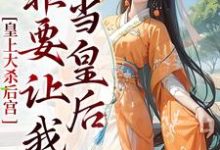 皇上大杀后宫,非要让我当皇后小说全文哪里可以免费看?-推书机
