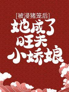 完整版的被浸猪笼后，她成了旺夫小娇娘小说在哪里可以免费读到？