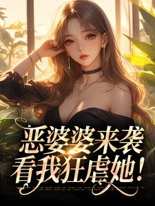 已完结小说《恶婆婆来袭，看我狂虐她！》最新章节