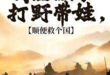 我在古代打野带娃,顺便救个国冷墨言小说在线章节目录阅读最新章节-推书机