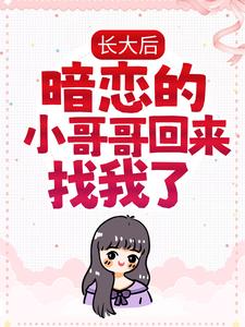长大后，暗恋的小哥哥回来找我了小说完结版章节免费阅读