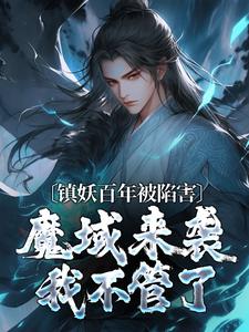 镇妖百年被陷害，魔域来袭我不管了免费阅读，镇妖百年被陷害，魔域来袭我不管了章节目录