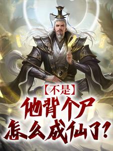 不是，他背个尸怎么成仙了？这本小说完结了吗？免费查看最新章节