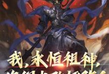 我,永恒祖神,你们也敢诬陷?小说的免费阅读版本在哪里可以找到?-推书机