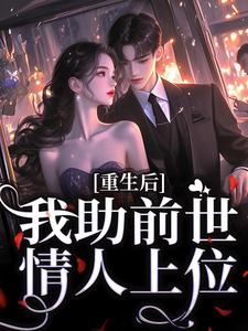 完结版《重生后，我助前世情人上位》免费阅读