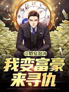 订婚宴泡汤，我变富豪来寻仇小说，订婚宴泡汤，我变富豪来寻仇最新章节