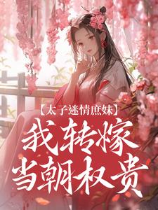 太子迷情庶妹，我转嫁当朝权贵小说的免费电子版在哪里可以下载或阅读？