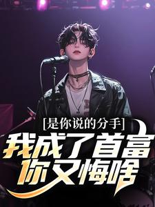 已完结小说《是你说的分手，我成了首富你又悔啥》最新章节