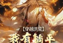 小说《穿越洪荒:我有躺平抽奖系统》完整版在线章节免费阅读-推书机
