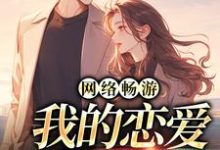 完整版《网络畅游,我的恋爱对象在哪》小说免费阅读-推书机