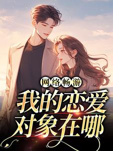 完整版《网络畅游，我的恋爱对象在哪》小说免费阅读