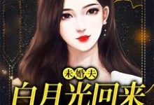 小说完整版《未婚夫白月光回来,我麻溜让位》免费阅读-推书机