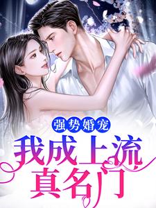 小说《强势婚宠，我成上流真名门》完整版章节免费阅读