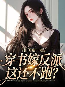 和闺蜜一起穿书嫁反派，这还不跑？孟棠宋观庭在线章节免费阅读