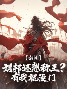 秦朝：刘邦还想称王？有我就没门完整版小说，秦朝：刘邦还想称王？有我就没门最新章节