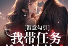 蓄意勾引：我带任务偷走他的心完整版最新章节，蓄意勾引：我带任务偷走他的心章节在线阅读-推书机