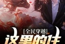 全民穿越:这里的住所有点潮最新章节,全民穿越:这里的住所有点潮免费阅读-推书机