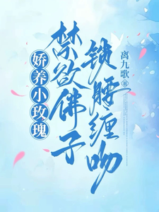 《娇养小玫瑰，禁欲佛子锁腰缠吻》小说免费阅读完整版