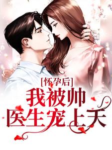 求怀孕后，我被帅医生宠上天小说的全文免费阅读链接