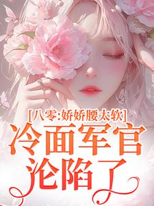 完整版的八零：娇娇腰太软，冷面军官沦陷了小说在哪里可以免费读到？