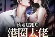 娇娇逃跑后,港圈大佬夜不能寐免费阅读,娇娇逃跑后,港圈大佬夜不能寐章节目录-推书机