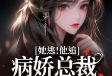 免费在线阅读她逃!他追!病娇总裁满世界疯找小说的正规网站有哪些?-推书机