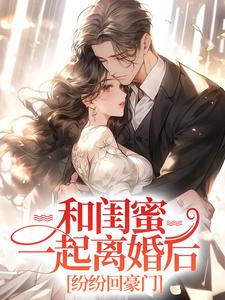 免费看和闺蜜一起离婚后，纷纷回豪门小说的网站有哪些？