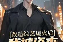 改造综艺爆火后,我被资本盯上了小说完结了吗?在哪里可以免费读到?-推书机