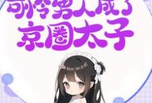 震惊！收养的可怜男人成了京圈太子小说的免费阅读版本在哪里可以找到？-推书机