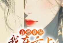 直播系统:我在云上宫阙吃蟠桃完整版最新章节,直播系统:我在云上宫阙吃蟠桃章节在线阅读-推书机