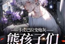 完结版《卡皮巴拉变炮灰，熊孩子们饿疯了》章节目录在线阅读-推书机