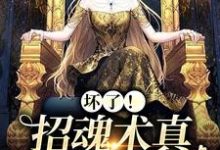 坏了!招魂术真让她学会了免费阅读,坏了!招魂术真让她学会了章节在线阅读-推书机