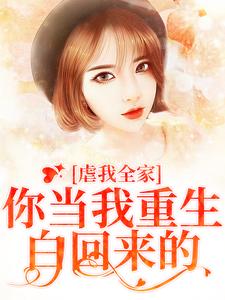 《虐我全家？你当我重生白回来的》全集免费在线阅读（冯青青何永安）