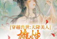 《穿越兽世:天降美人,雄性都爱疯了》小说桑漪予暮章节章节免费在线阅读-推书机