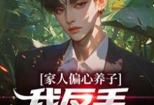 完整版小说《家人偏心养子?我反手爆出马甲》免费阅读-推书机