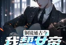 小说《铜镜通古今,我帮女帝盘活大明》完整版在线章节免费阅读-推书机