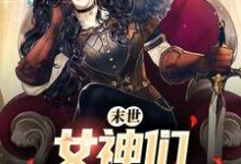 末世:女神们求着进我家小说有没有完整的免费版本在线阅读?-推书机