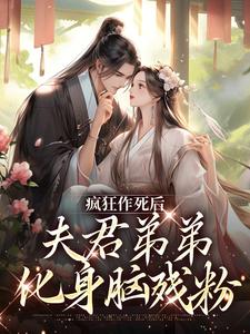 《疯狂作死后，夫君弟弟化身脑残粉》小说免费阅读完整版