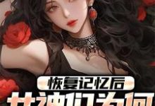 完结版《恢复记忆后,女神们为何全都慌了》章节阅读-推书机