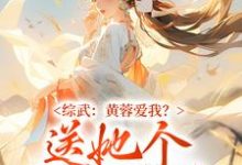 小说《综武:黄蓉爱我?送她个江湖管管》章节免费阅读-推书机